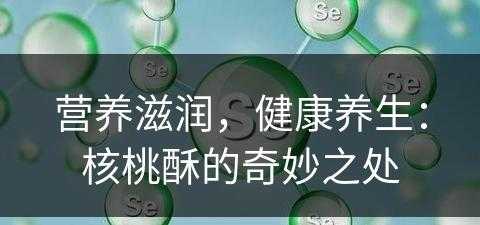 营养滋润，健康养生：核桃酥的奇妙之处